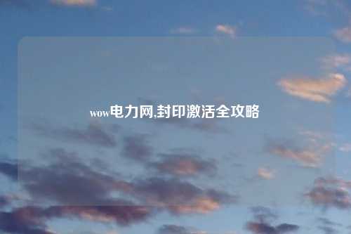 wow电力网,封印激活全攻略