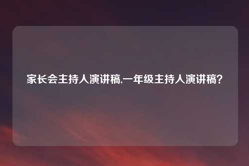 家长会主持人演讲稿,一年级主持人演讲稿？