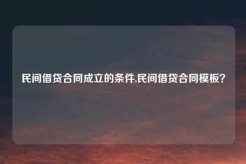 民间借贷合同成立的条件,民间借贷合同模板？