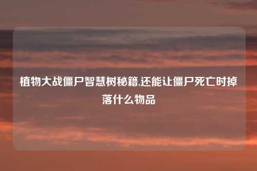 植物大战僵尸智慧树秘籍,还能让僵尸死亡时掉落什么物品