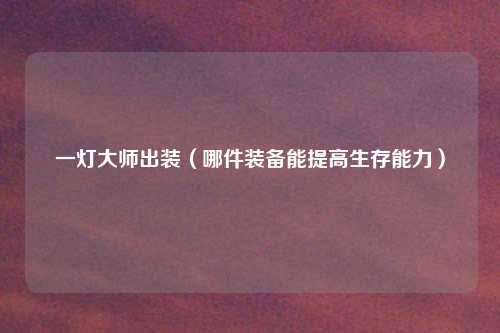 一灯大师出装（哪件装备能提高生存能力）