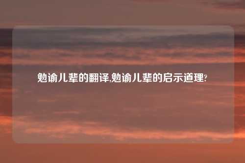 勉谕儿辈的翻译,勉谕儿辈的启示道理?