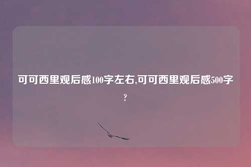 可可西里观后感100字左右,可可西里观后感500字?