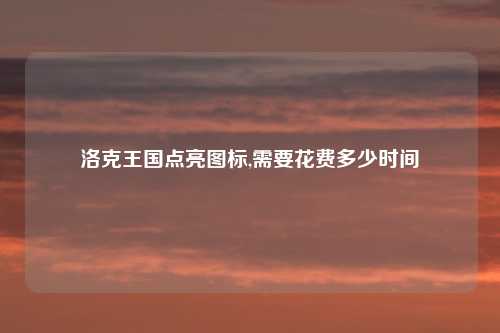 洛克王国点亮图标,需要花费多少时间