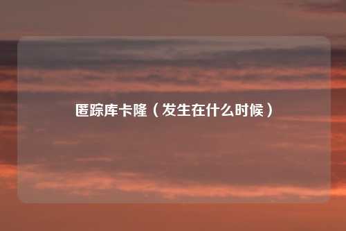 匿踪库卡隆（发生在什么时候）