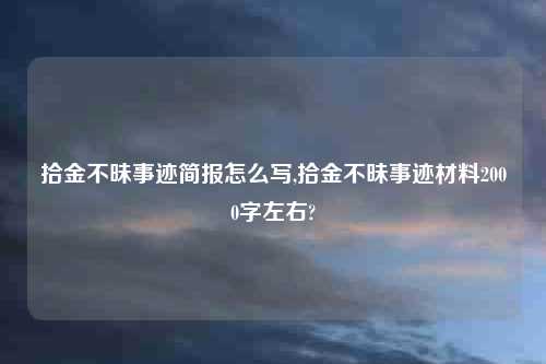 拾金不昧事迹简报怎么写,拾金不昧事迹材料2000字左右?