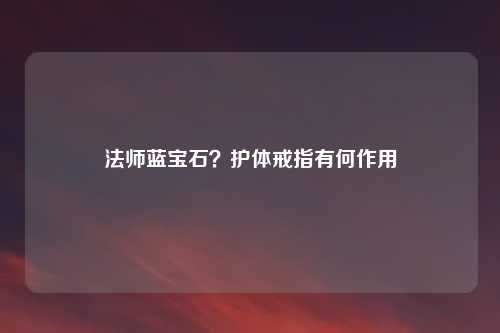 法师蓝宝石？护体戒指有何作用