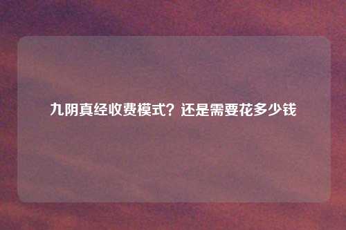 九阴真经收费模式？还是需要花多少钱