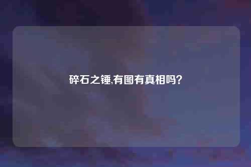 碎石之锤,有图有真相吗？