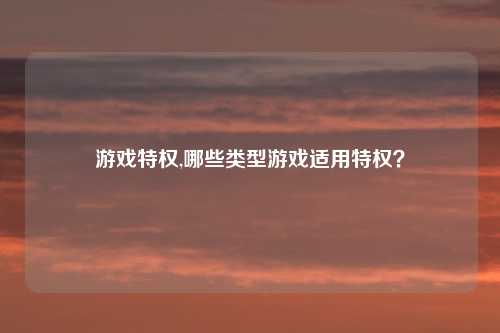 游戏特权,哪些类型游戏适用特权？