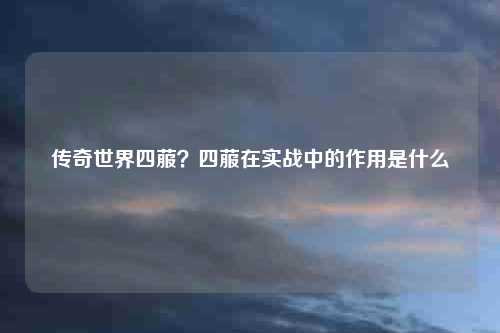 传奇世界四菔？四菔在实战中的作用是什么
