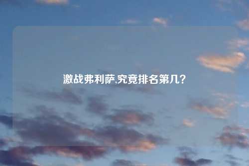 激战弗利萨,究竟排名第几？