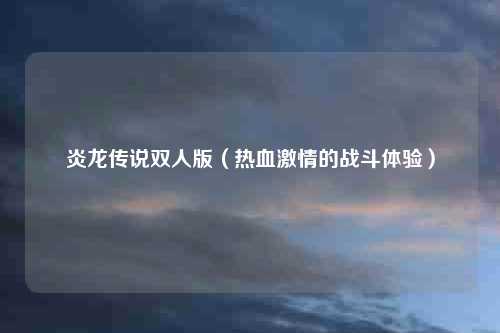 炎龙传说双人版（热血激情的战斗体验）