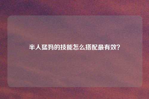 半人猛犸的技能怎么搭配最有效？