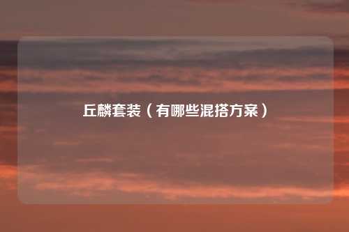 丘麟套装（有哪些混搭方案）