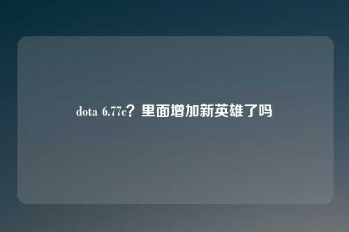 dota 6.77c？里面增加新英雄了吗