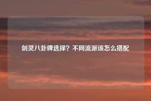 剑灵八卦牌选择？不同流派该怎么搭配
