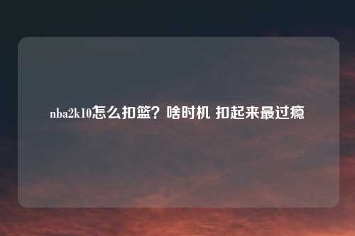nba2k10怎么扣篮？啥时机 扣起来最过瘾