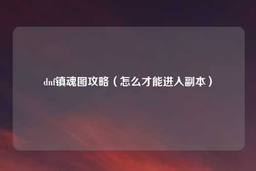 dnf镇魂图攻略(怎么才能进入副本)