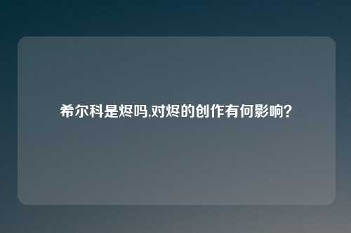 希尔科是烬吗,对烬的创作有何影响？