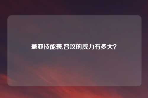盖亚技能表,普攻的威力有多大？