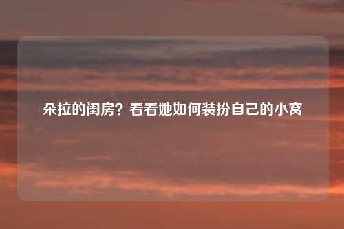 朵拉的闺房？看看她如何装扮自己的小窝