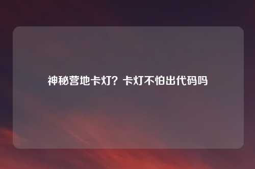 神秘营地卡灯？卡灯不怕出代码吗