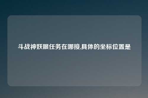 斗战神妖眼任务在哪接,具体的坐标位置是