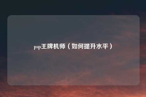 psp王牌机师（如何提升水平）