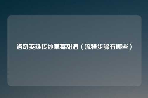 洛奇英雄传冰草莓甜酒（流程步骤有哪些）