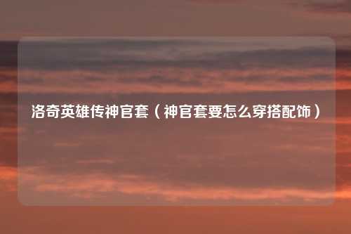 洛奇英雄传神官套（神官套要怎么穿搭配饰）