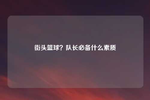 街头篮球？队长必备什么素质