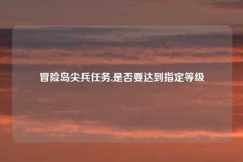 冒险岛尖兵任务,是否要达到指定等级