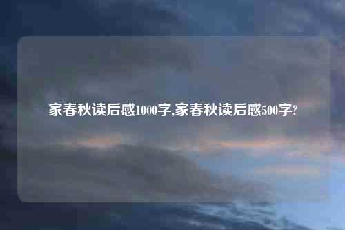 家春秋读后感1000字,家春秋读后感500字?