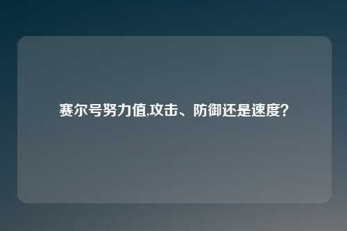 赛尔号努力值,攻击、防御还是速度？