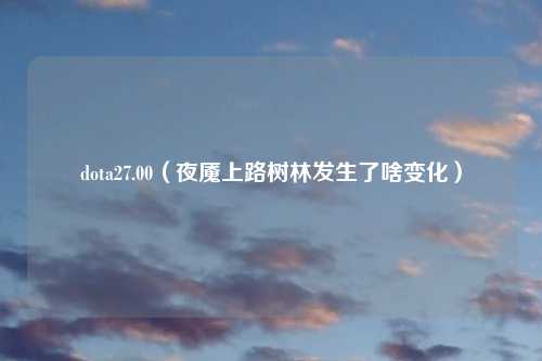 dota27.00（夜魇上路树林发生了啥变化）