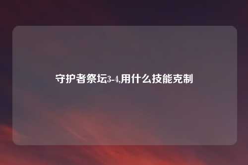 守护者祭坛3-4,用什么技能克制