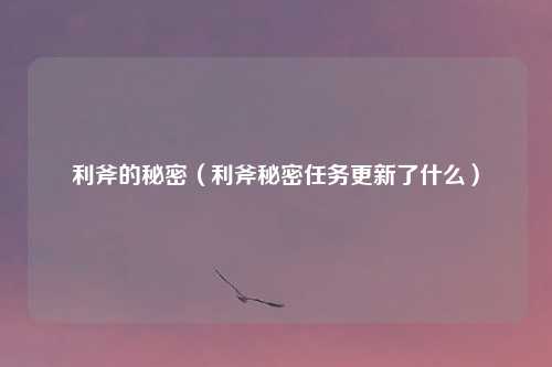 利斧的秘密（利斧秘密任务更新了什么）
