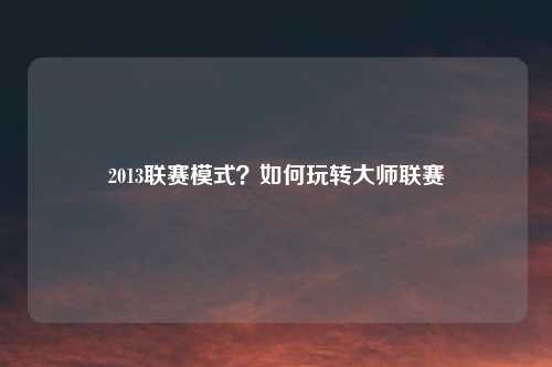 2013联赛模式？如何玩转大师联赛