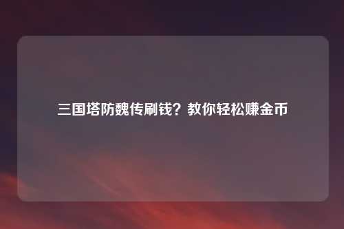 三国塔防魏传刷钱？教你轻松赚金币