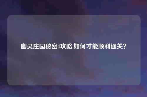 幽灵庄园秘密4攻略,如何才能顺利通关？
