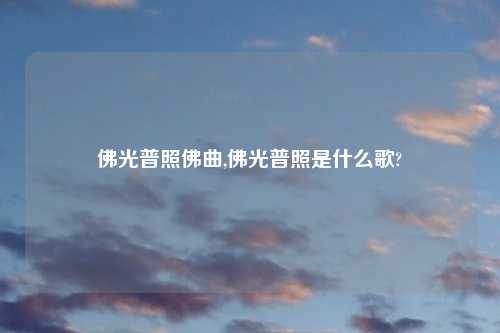 佛光普照佛曲,佛光普照是什么歌?