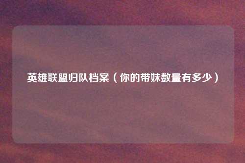 英雄联盟归队档案（你的带妹数量有多少）