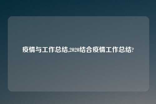疫情与工作总结,2020结合疫情工作总结?