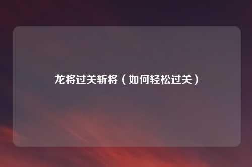龙将过关斩将（如何轻松过关）