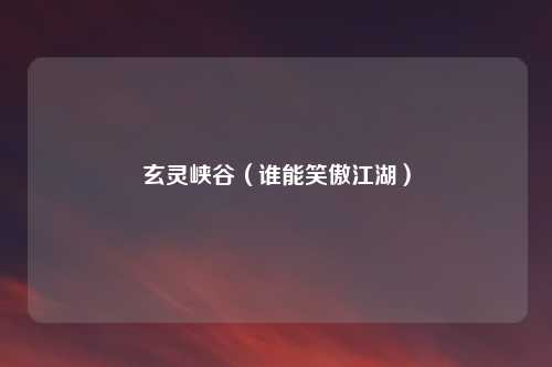 玄灵峡谷（谁能笑傲江湖）