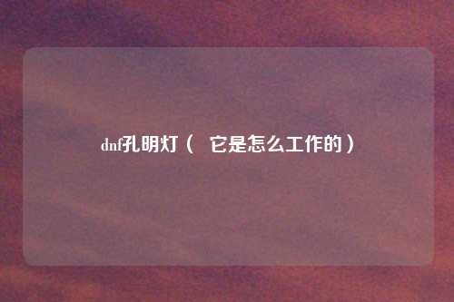 dnf孔明灯（  它是怎么工作的）