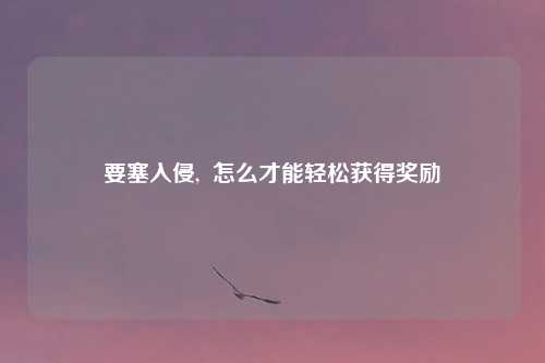 要塞入侵,  怎么才能轻松获得奖励