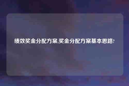绩效奖金分配方案,奖金分配方案基本思路?