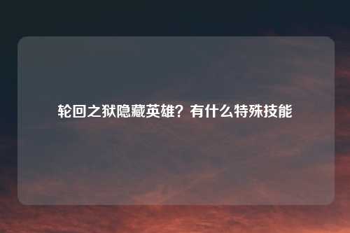 轮回之狱隐藏英雄？有什么特殊技能